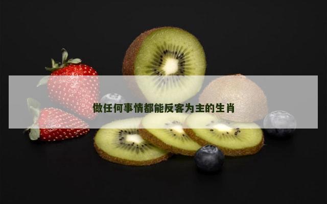 做任何事情都能反客为主的生肖