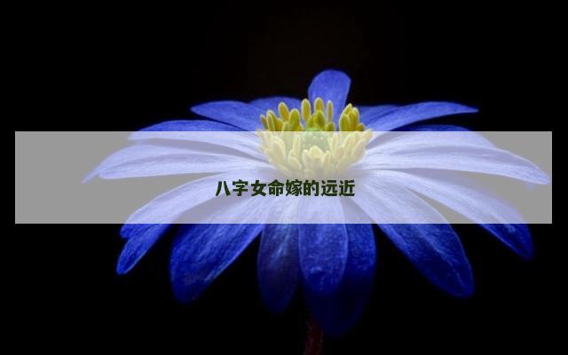 八字女命嫁的远近