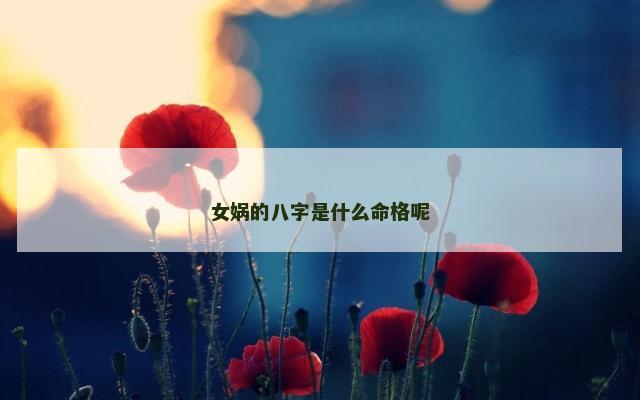 女娲的八字是什么命格呢