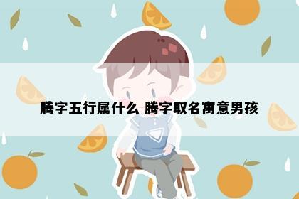 腾字五行属什么 腾字取名寓意男孩