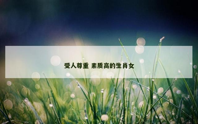 受人尊重 素质高的生肖女
