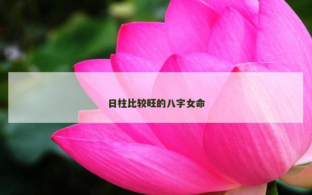 日柱比较旺的八字女命