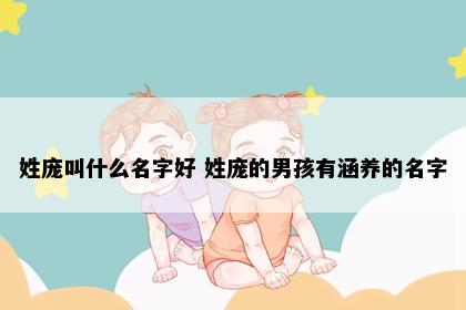 姓庞叫什么名字好 姓庞的男孩有涵养的名字