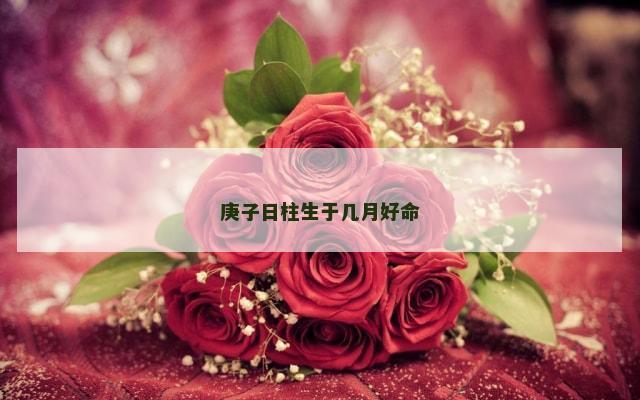 庚子日柱生于几月好命