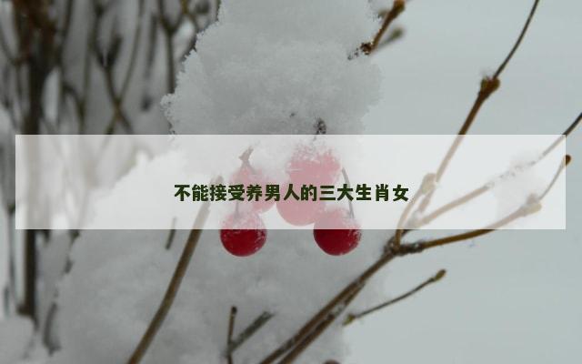 不能接受养男人的三大生肖女