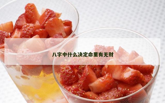八字中什么决定命里有无财