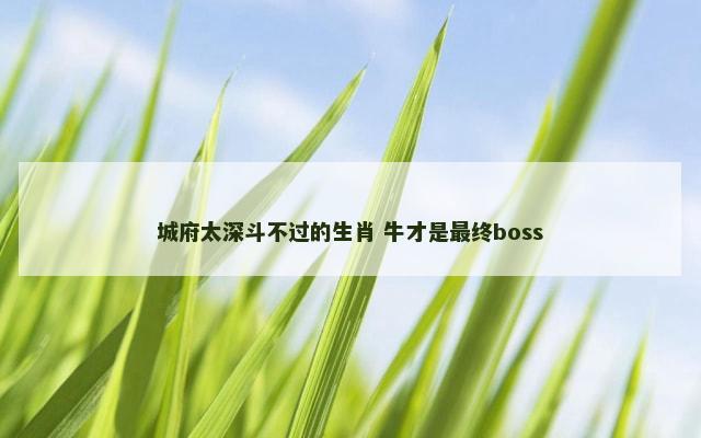 城府太深斗不过的生肖 牛才是最终boss