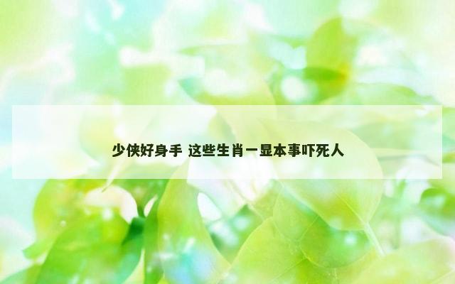 少侠好身手 这些生肖一显本事吓死人