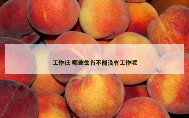 工作狂 哪些生肖不能没有工作呢