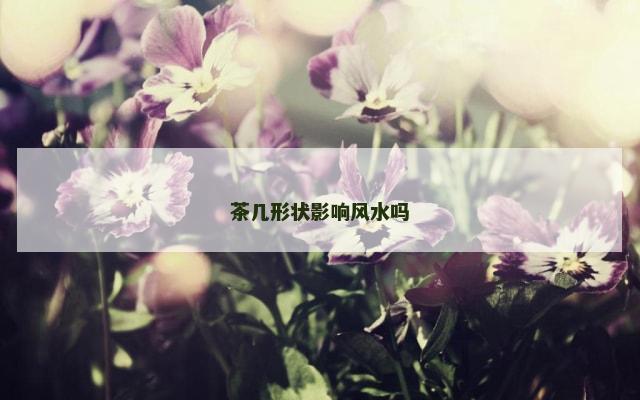 茶几形状影响风水吗