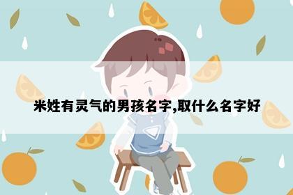 米姓有灵气的男孩名字,取什么名字好