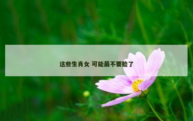 这些生肖女 可能最不要脸了