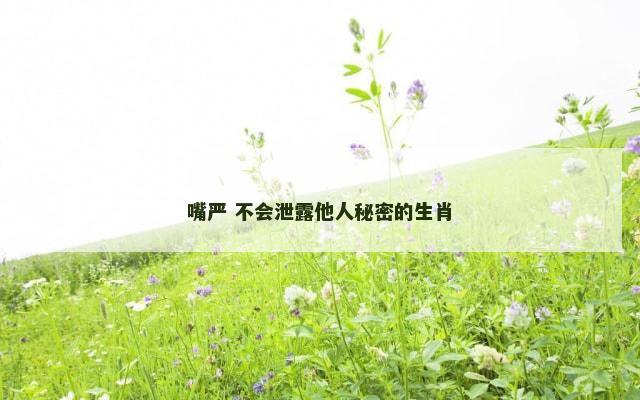 嘴严 不会泄露他人秘密的生肖