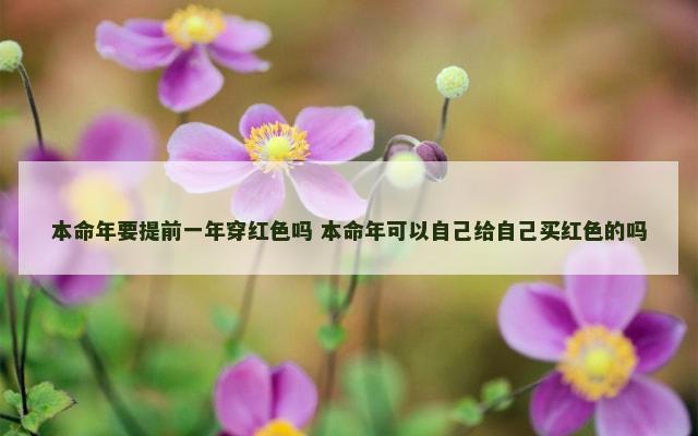 本命年要提前一年穿红色吗 本命年可以自己给自己买红色的吗