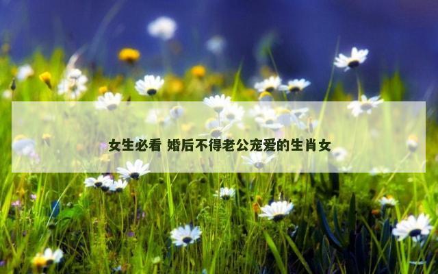 女生必看 婚后不得老公宠爱的生肖女