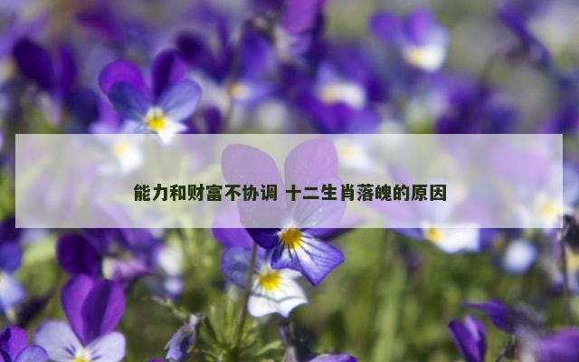 能力和财富不协调 十二生肖落魄的原因