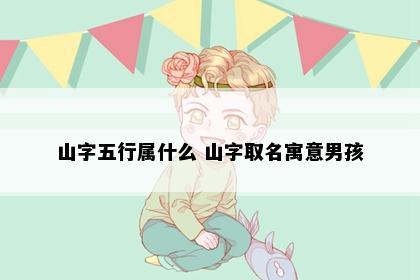 山字五行属什么 山字取名寓意男孩