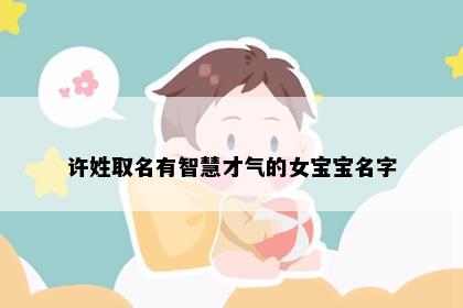 许姓取名有智慧才气的女宝宝名字