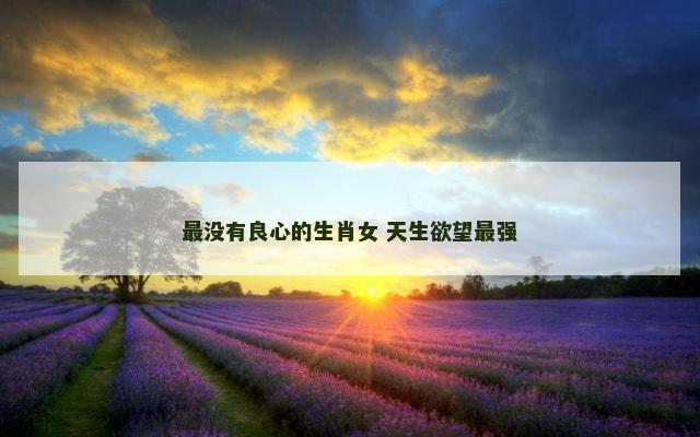 最没有良心的生肖女 天生欲望最强