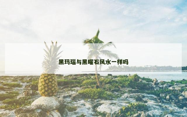 黑玛瑙与黑曜石风水一样吗