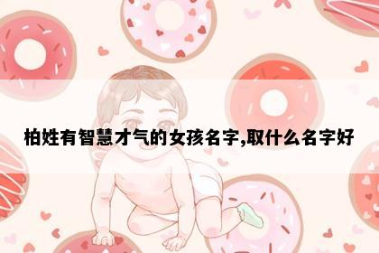 柏姓有智慧才气的女孩名字,取什么名字好