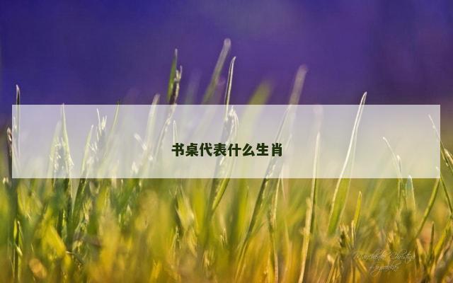书桌代表什么生肖