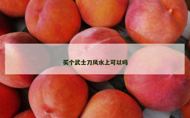 买个武士刀风水上可以吗