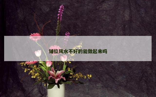 铺位风水不好的能做起来吗
