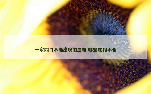 一家四口不能出现的属相 哪些属相不合