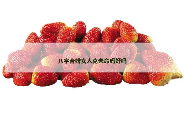 八字合婚女人克夫命吗好吗