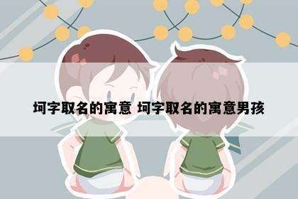 坷字取名的寓意 坷字取名的寓意男孩