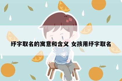 纾字取名的寓意和含义 女孩用纾字取名