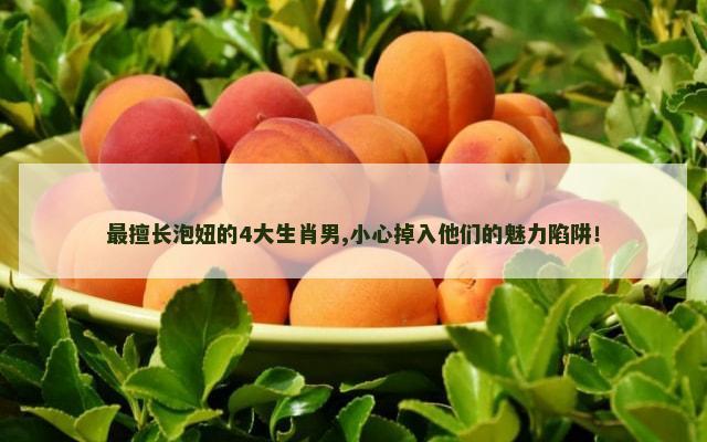 最擅长泡妞的4大生肖男,小心掉入他们的魅力陷阱！
