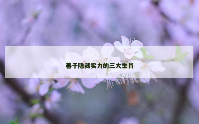 善于隐藏实力的三大生肖