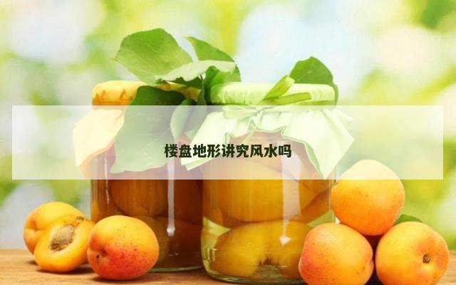 楼盘地形讲究风水吗