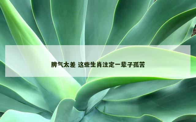 脾气太差 这些生肖注定一辈子孤苦