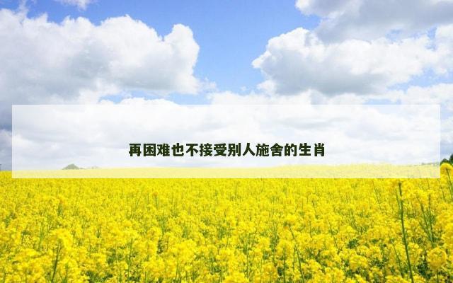 再困难也不接受别人施舍的生肖