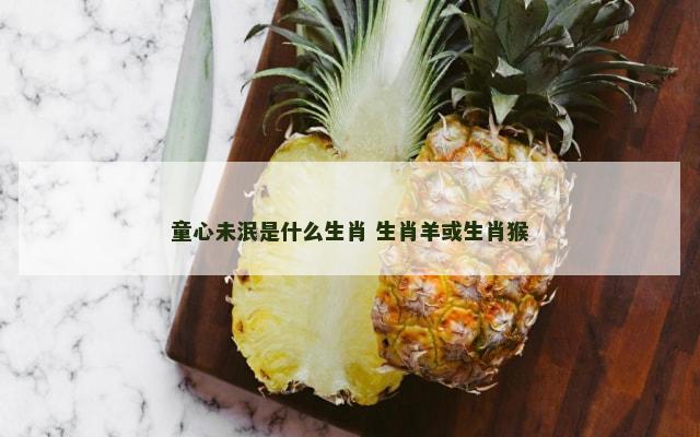 童心未泯是什么生肖 生肖羊或生肖猴
