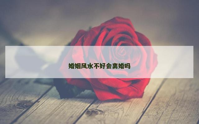婚姻风水不好会离婚吗
