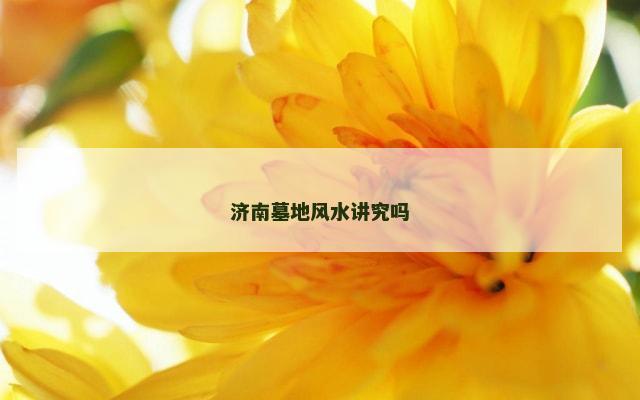 济南墓地风水讲究吗
