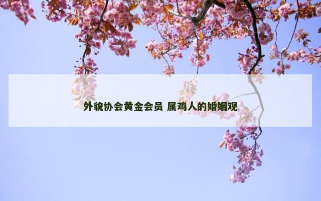 外貌协会黄金会员 属鸡人的婚姻观