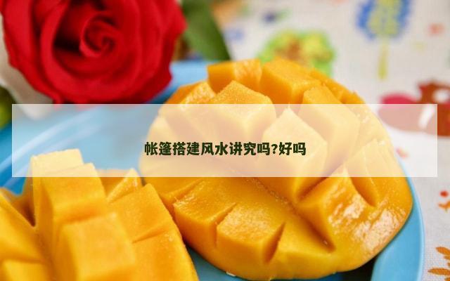 帐篷搭建风水讲究吗?好吗