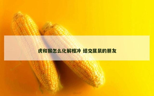 虎和猴怎么化解相冲 结交属鼠的朋友