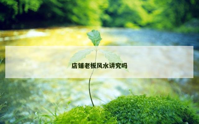 店铺老板风水讲究吗
