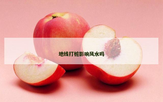 地线打桩影响风水吗