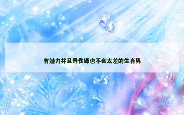 有魅力并且异性缘也不会太差的生肖男