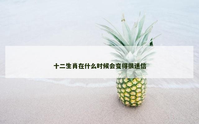 十二生肖在什么时候会变得很迷信