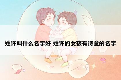 姓许叫什么名字好 姓许的女孩有诗意的名字