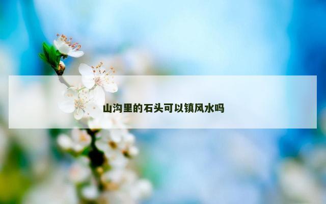 山沟里的石头可以镇风水吗