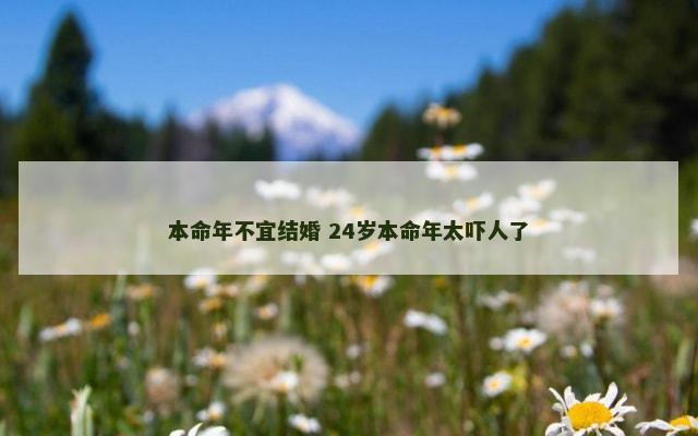 本命年不宜结婚 24岁本命年太吓人了